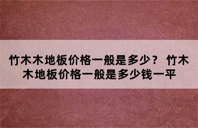 竹木木地板价格一般是多少？ 竹木木地板价格一般是多少钱一平